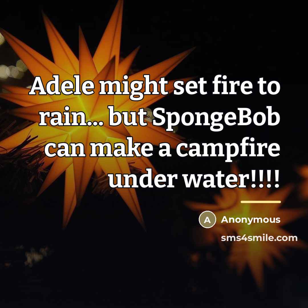 “Adele might set fire to rain... but SpongeBob can make…” quote by Anonymous