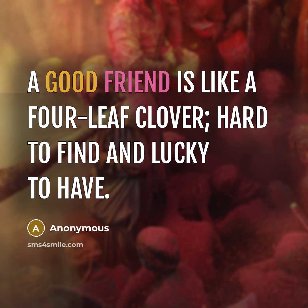 “A good friend is like a four-leaf clover; hard to find and lucky to have.” quote by Anonymous