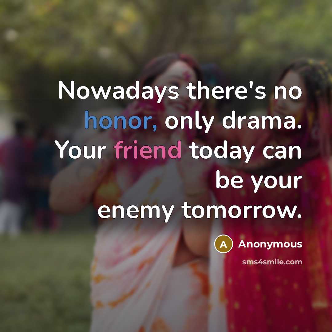 “Nowadays there's no honor, only drama. Your friend today can be your enemy tomorrow.” quote by Anonymous