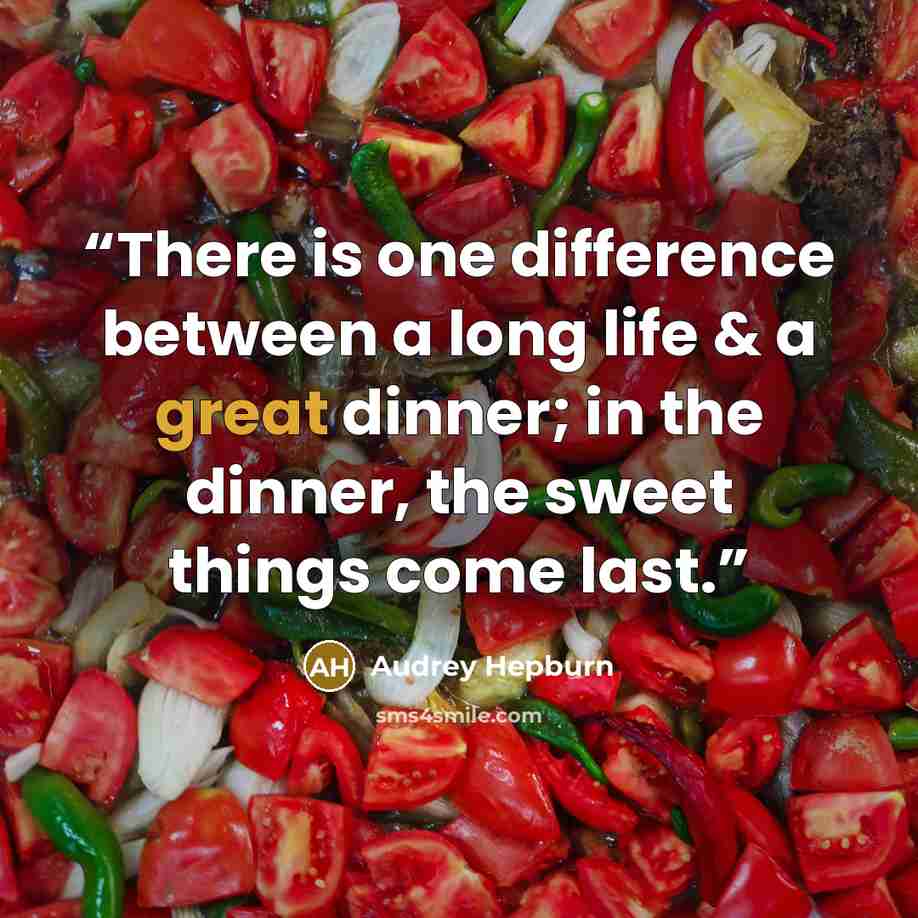 “There is one difference between a long life & a great dinner; in the dinner, the sweet things come last.” quote by Audrey Hepburn