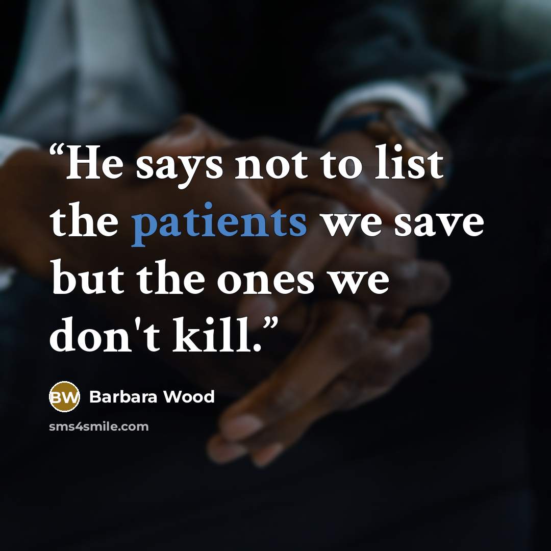 “He says not to list the patients we save but the ones we don't kill.” quote by Barbara Wood