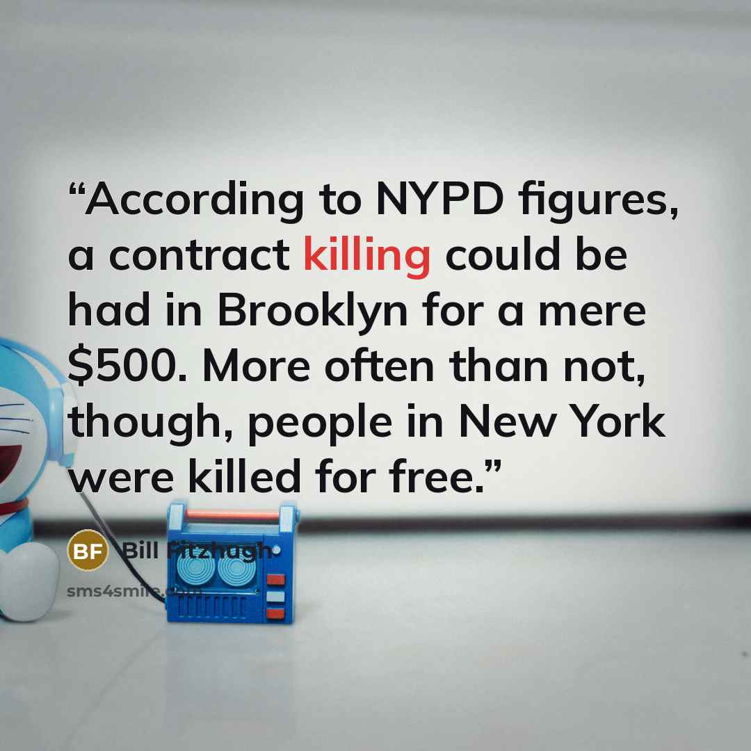 “According to NYPD figures, a contract killing could be had in Brooklyn for a mere $500. More often than not, though, people in New York were killed for free.” quote by Bill Fitzhugh