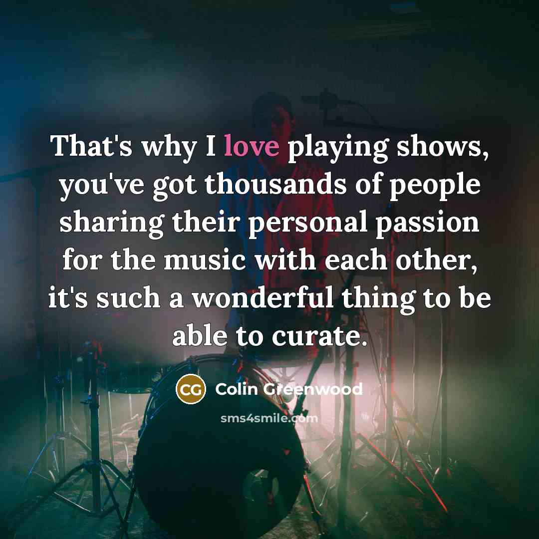 “That's why I love playing shows, you've got thousands of…” quote by Colin Greenwood