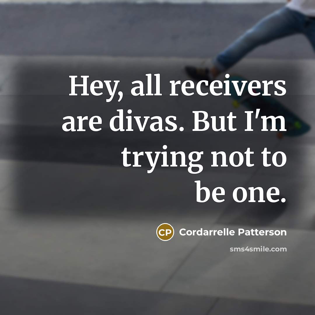“Hey, all receivers are divas. But I'm trying not to be one.” quote by Cordarrelle Patterson
