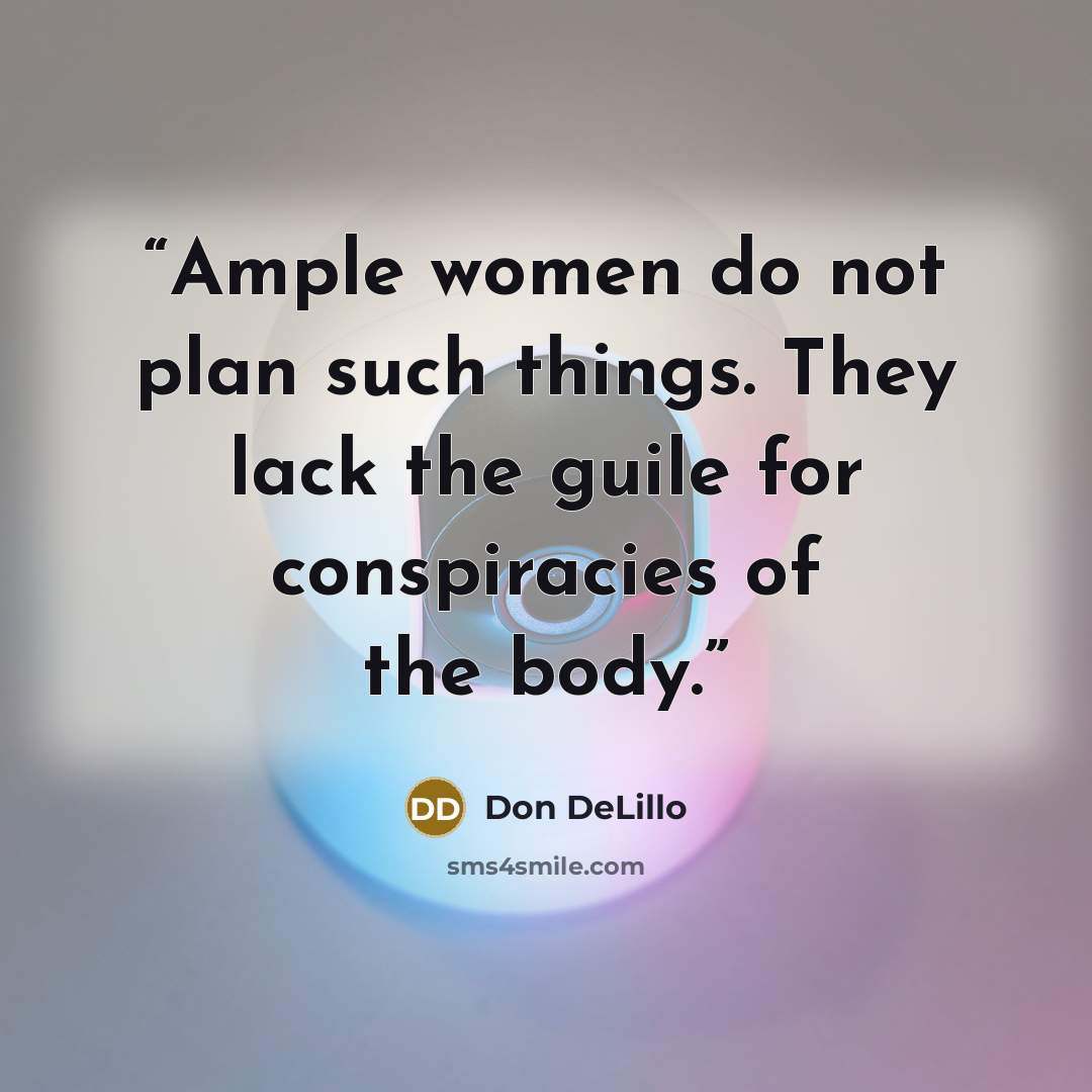 “Ample women do not plan such things. They lack the guile for conspiracies of the body.” quote by Don DeLillo