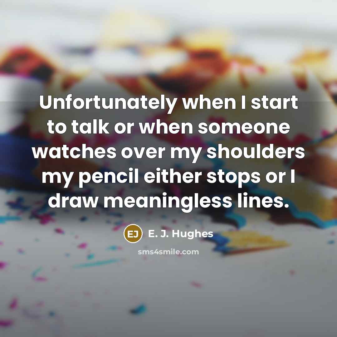 “Unfortunately when I start to talk or when someone watches…” quote by E. J. Hughes