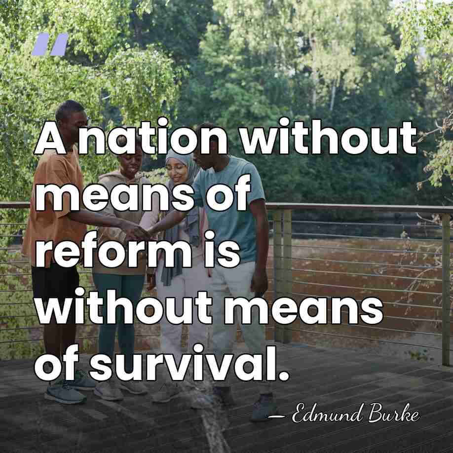 A nation without means of reform is without means of survival. - Edmund Burke