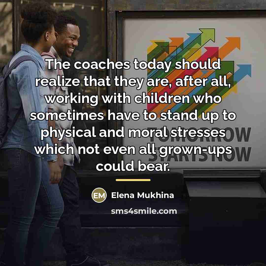“The coaches today should realize that they are, after all,…” quote by Elena Mukhina