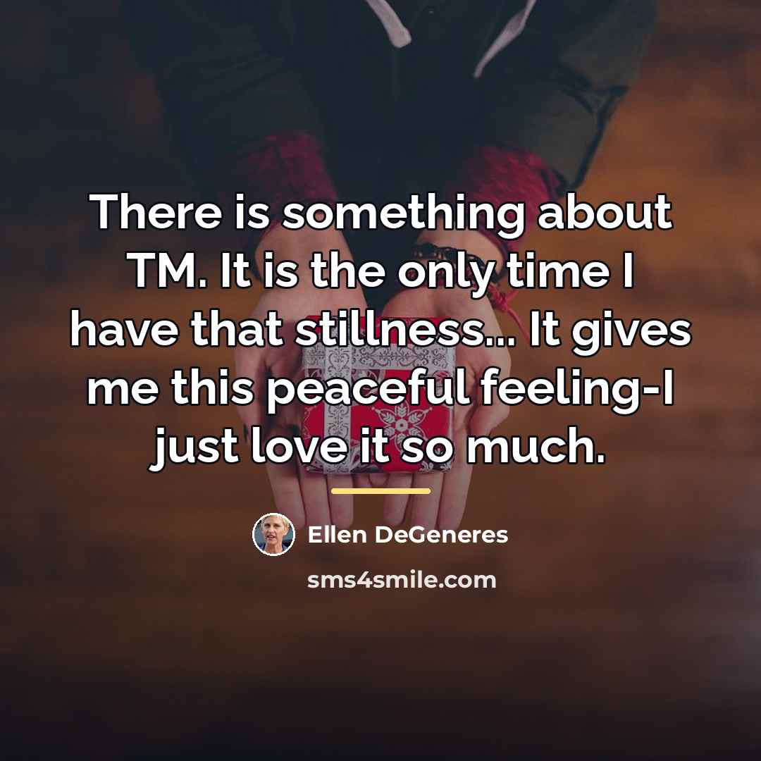 “There is something about TM. It is the only time…” quote by Ellen DeGeneres
