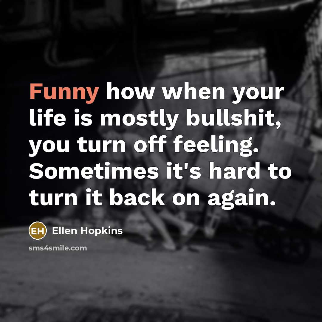 “Funny how when your life is mostly bullshit, you turn…” quote by Ellen Hopkins