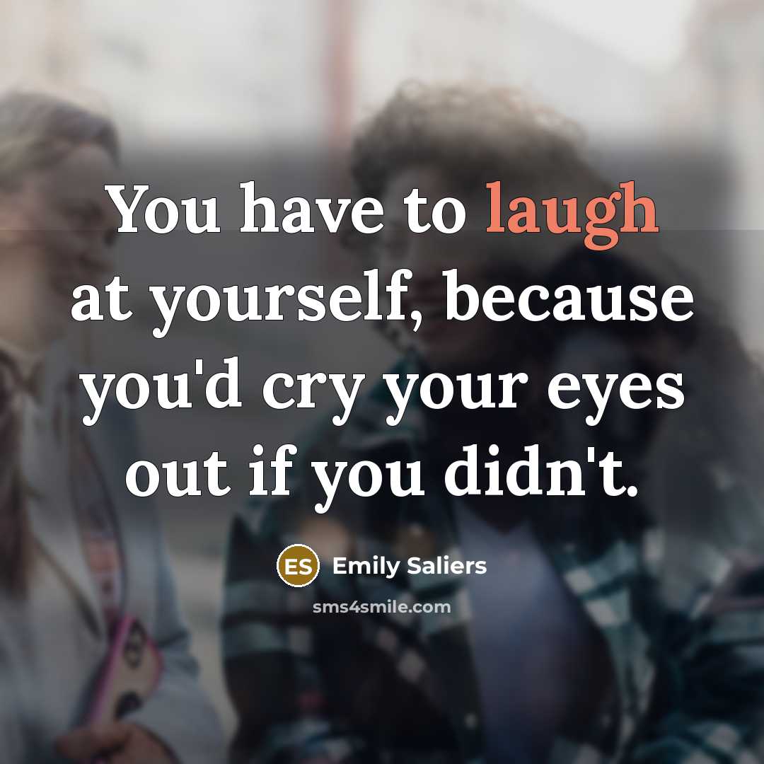 “You have to laugh at yourself, because you'd cry your…” quote by Emily Saliers