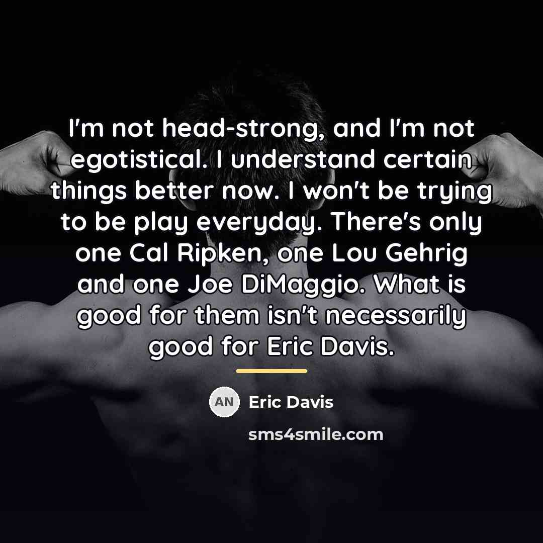 “I'm not head-strong, and I'm not egotistical. I understand certain…” quote by Eric Davis
