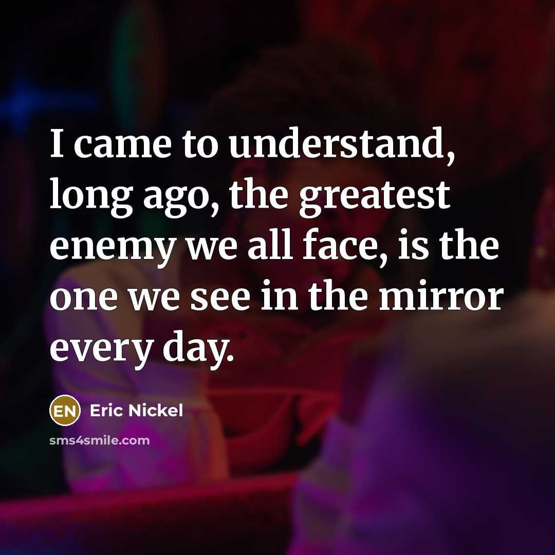 “I came to understand, long ago, the greatest enemy we…” quote by Eric Nickel