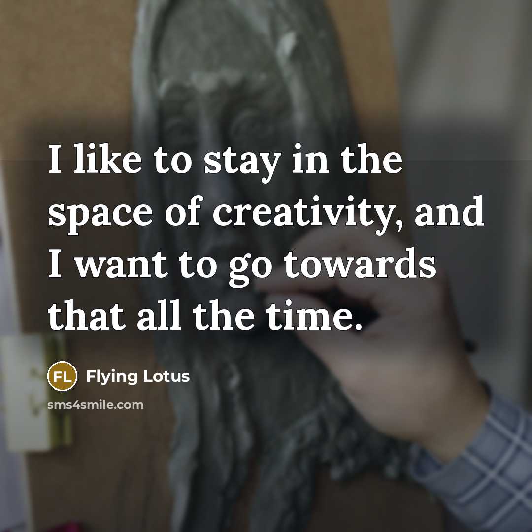 “I like to stay in the space of creativity, and…” quote by Flying Lotus