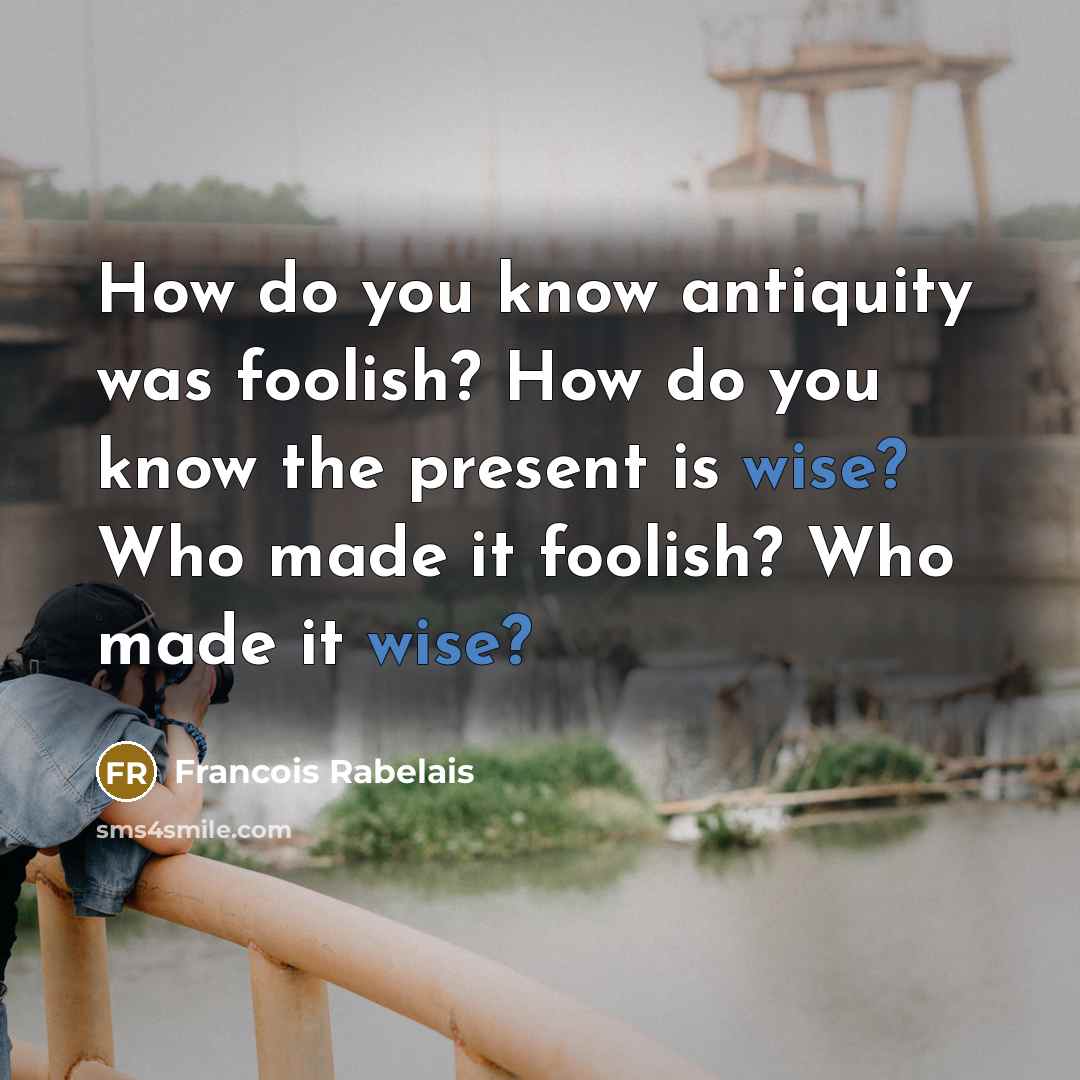 “How do you know antiquity was foolish? How do you…” quote by Francois Rabelais