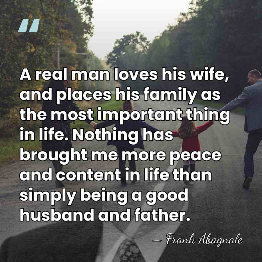 A real man loves his wife, and places his family as the&hellip; - Frank Abagnale