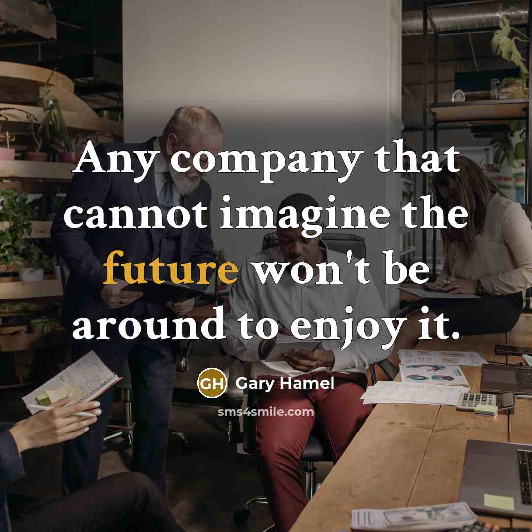 “Any company that cannot imagine the future won't be around…” quote by Gary Hamel