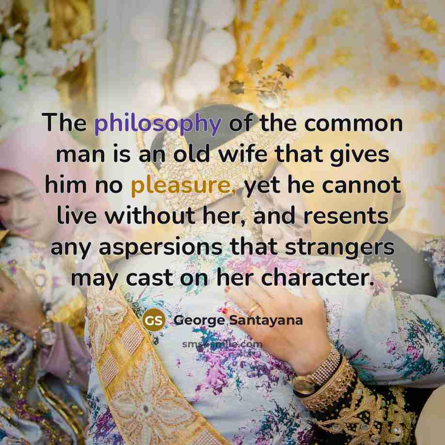 “The philosophy of the common man is an old wife…” quote by George Santayana