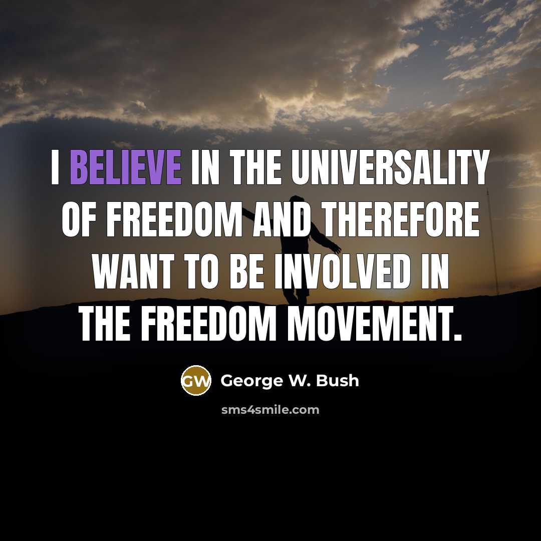 “I believe in the universality of freedom and therefore want…” quote by George W. Bush