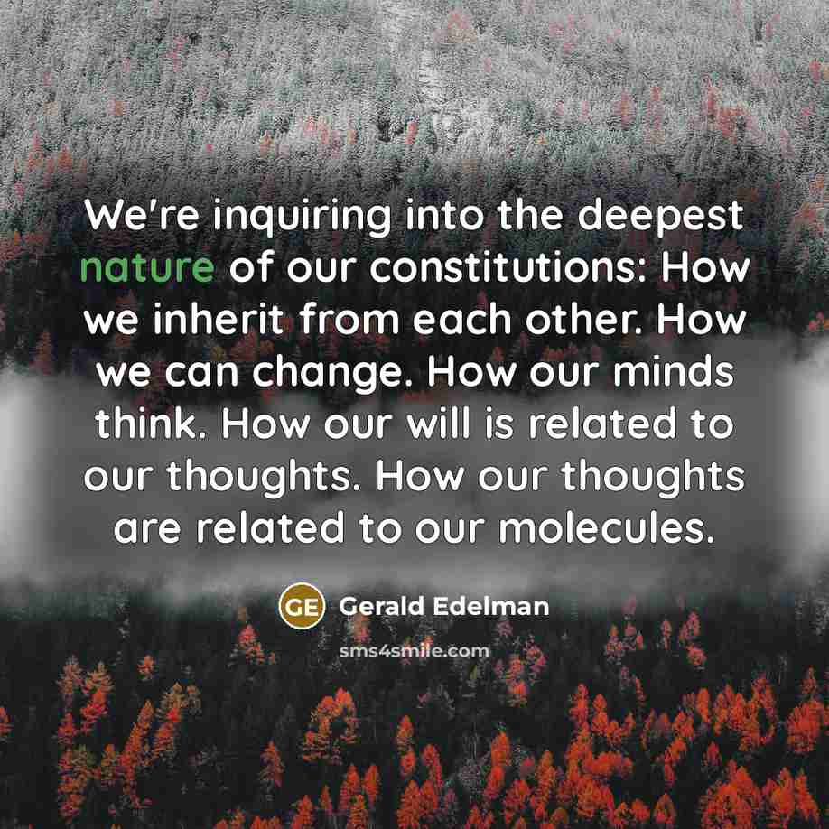 “We're inquiring into the deepest nature of our constitutions: How…” quote by Gerald Edelman