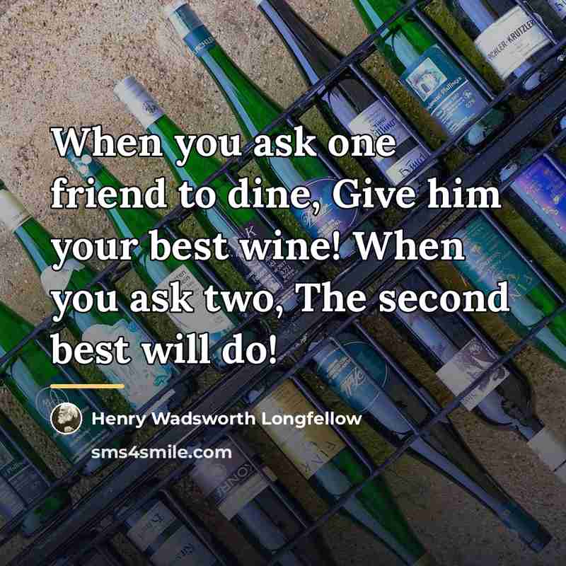 “When you ask one friend to dine, Give him your…” quote by Henry Wadsworth Longfellow