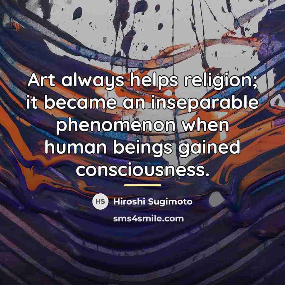 “Art always helps religion; it became an inseparable phenomenon when…” quote by Hiroshi Sugimoto