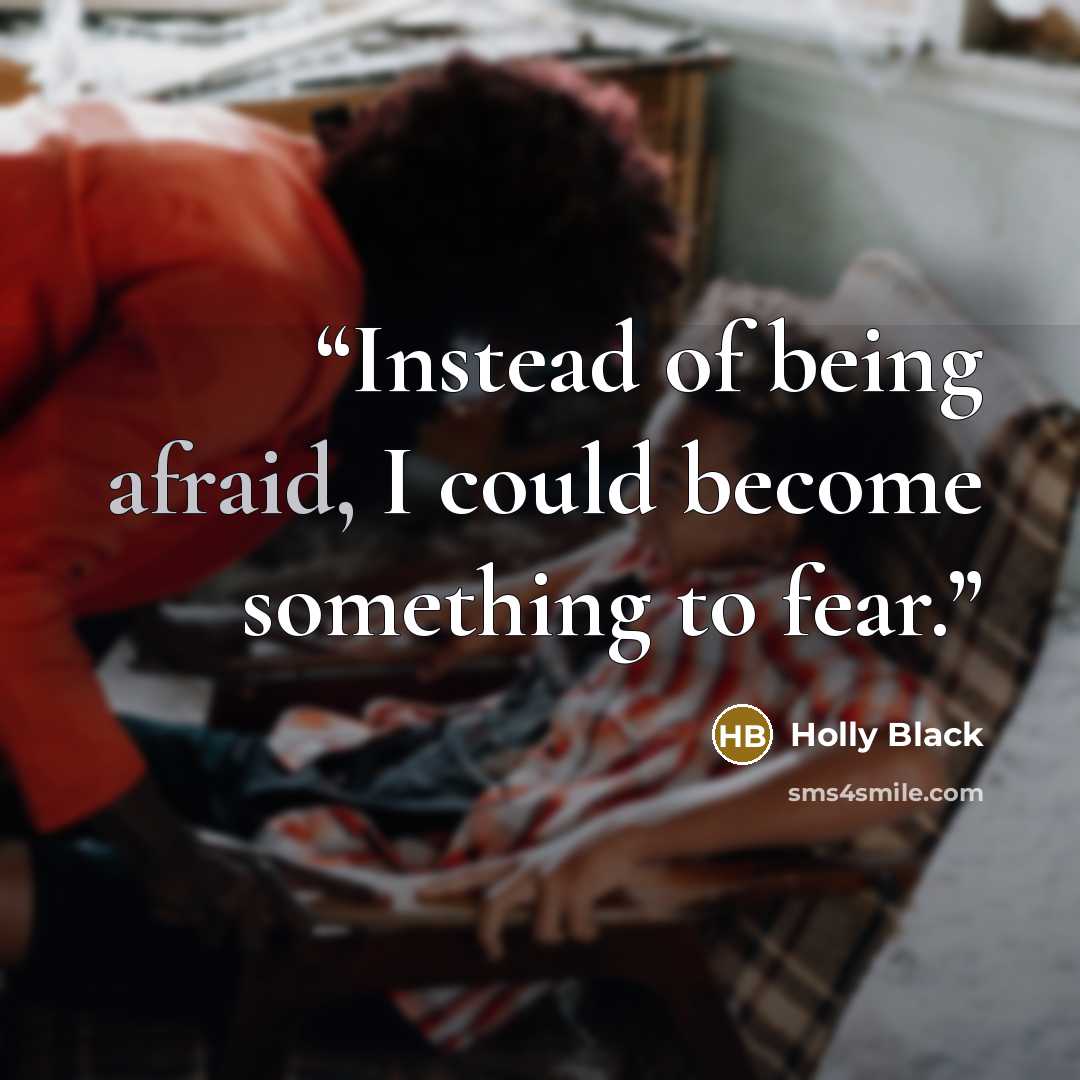 “Instead of being afraid, I could become something to fear.” quote by Holly Black