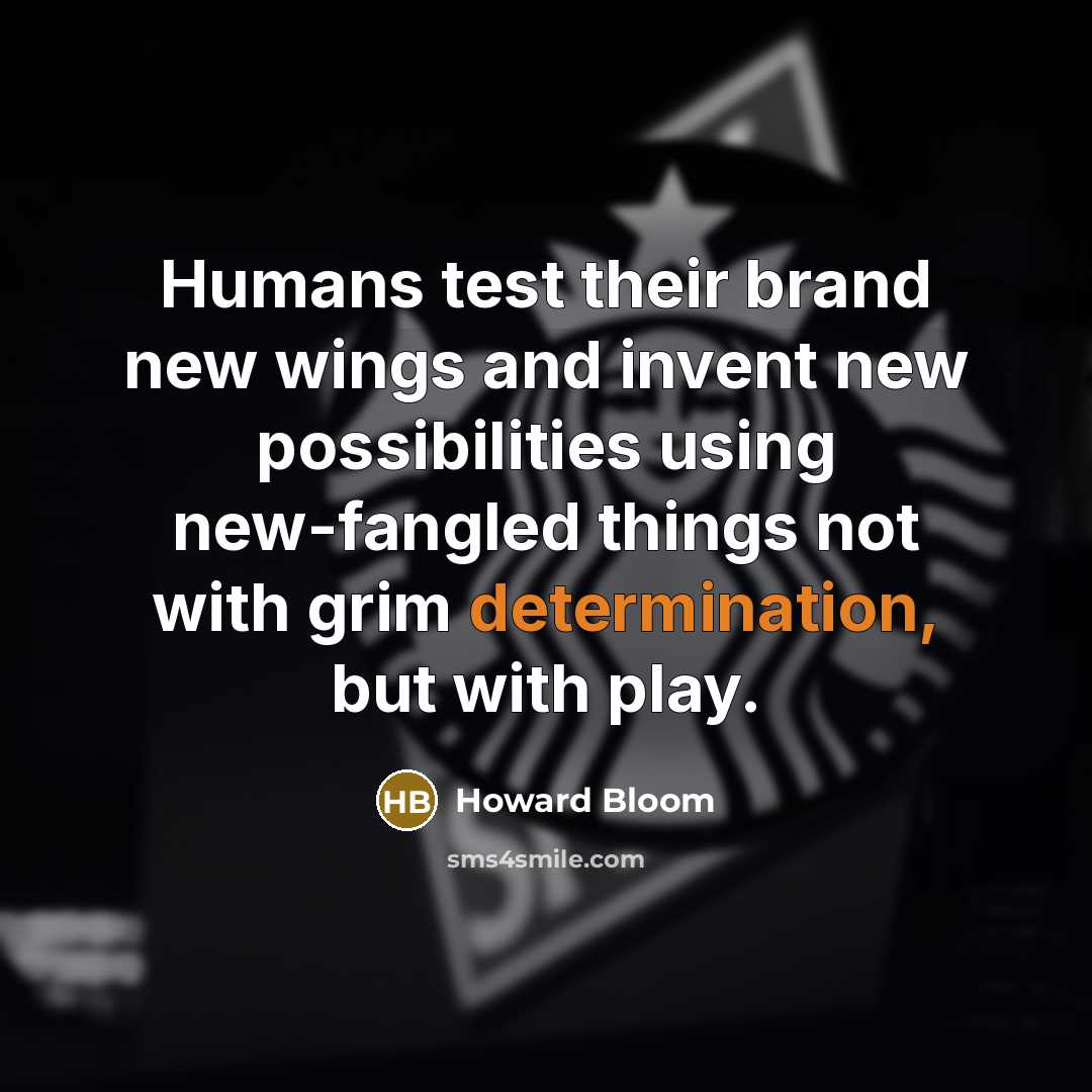 “Humans test their brand new wings and invent new possibilities…” quote by Howard Bloom