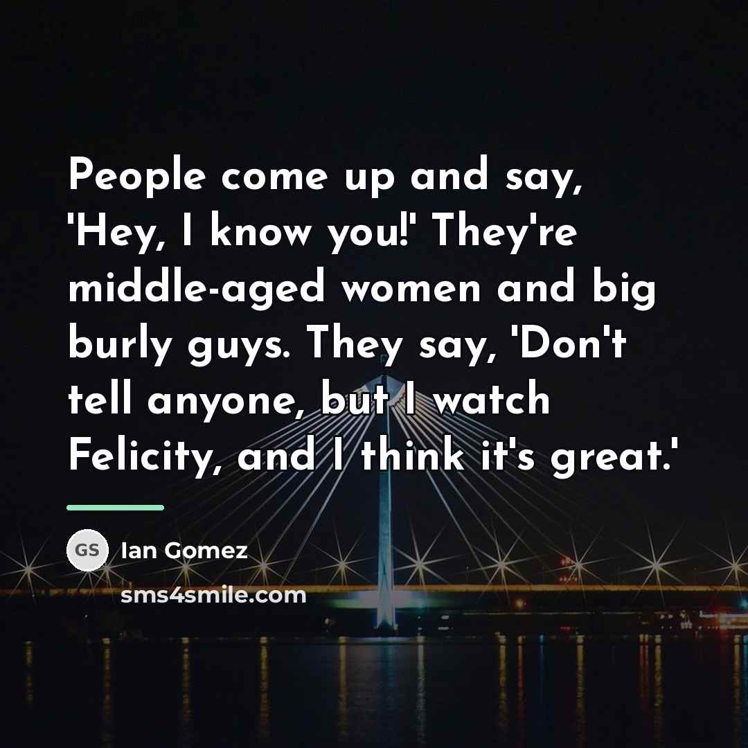 “People come up and say, 'Hey, I know you!' They're…” quote by Ian Gomez