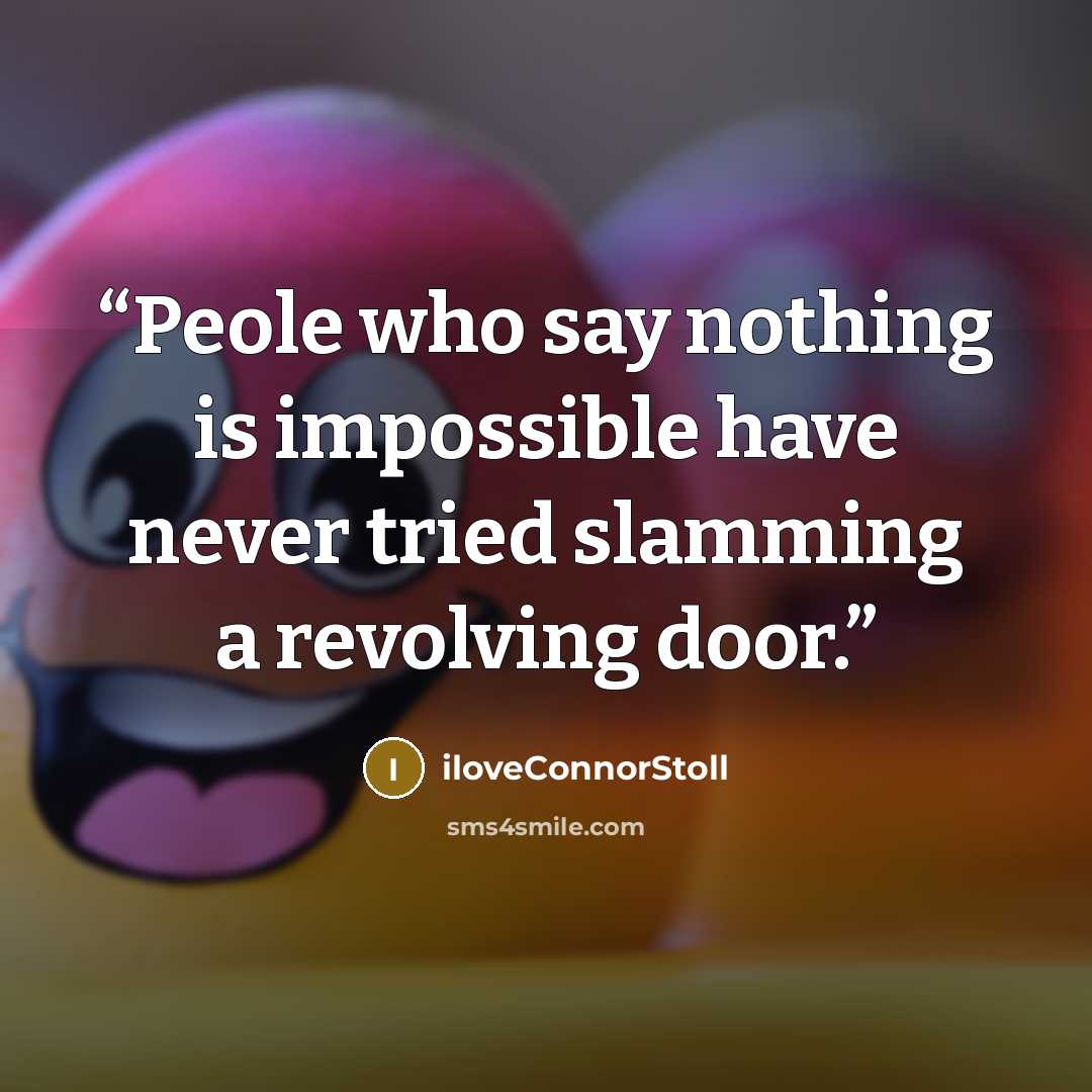 “Peole who say nothing is impossible have never tried slamming a revolving door.” quote by iloveConnorStoll
