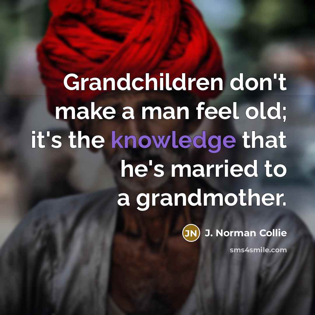“Grandchildren don't make a man feel old; it's the knowledge…” quote by J. Norman Collie