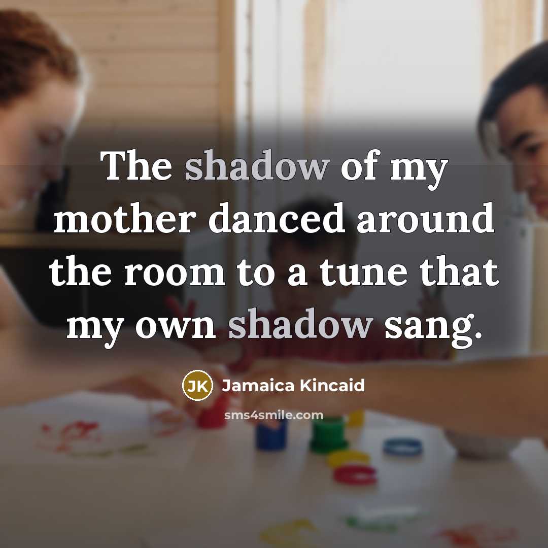 “The shadow of my mother danced around the room to…” quote by Jamaica Kincaid