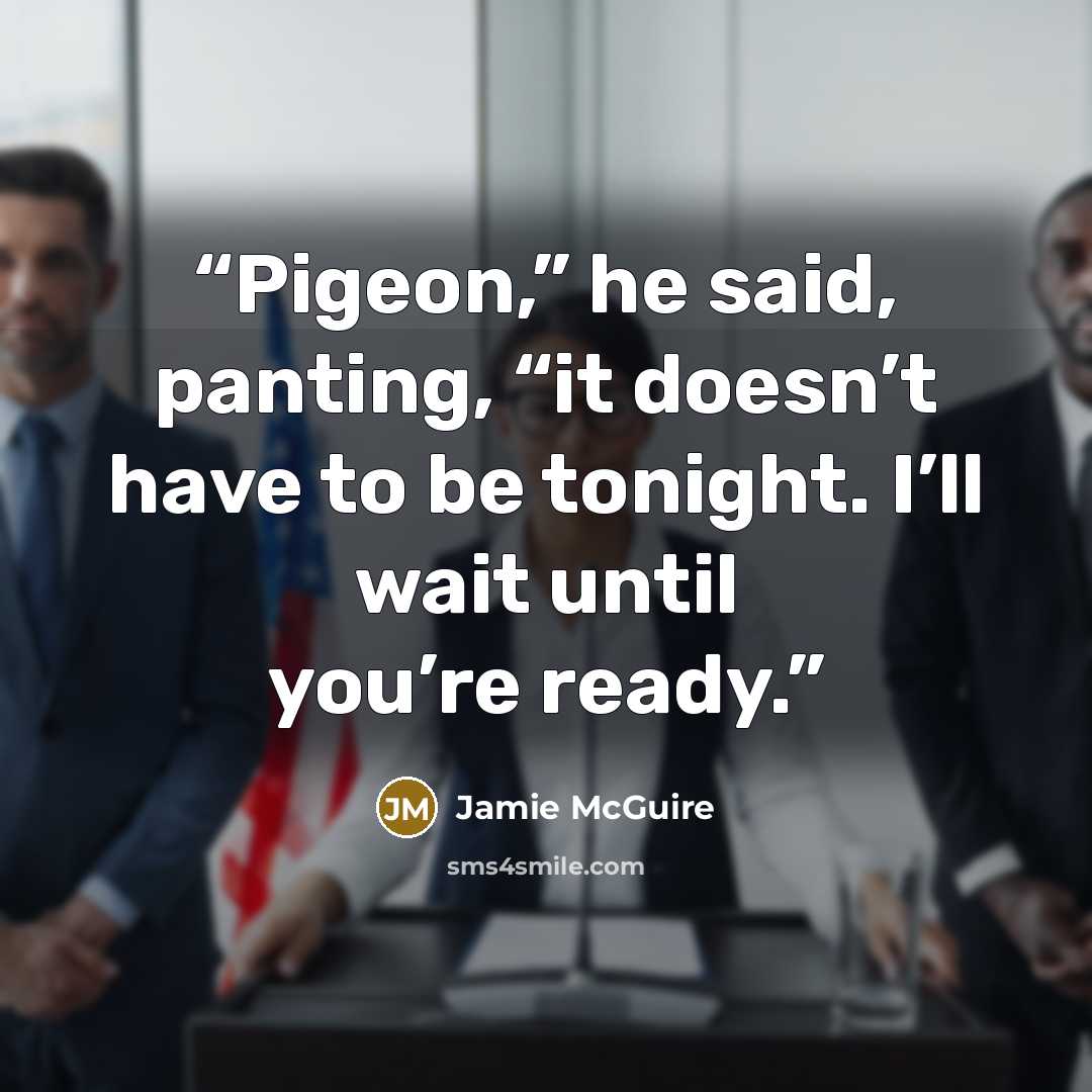 “Pigeon,” he said, panting, “it doesn’t have to be tonight. I’ll wait until you’re ready.” quote by Jamie McGuire