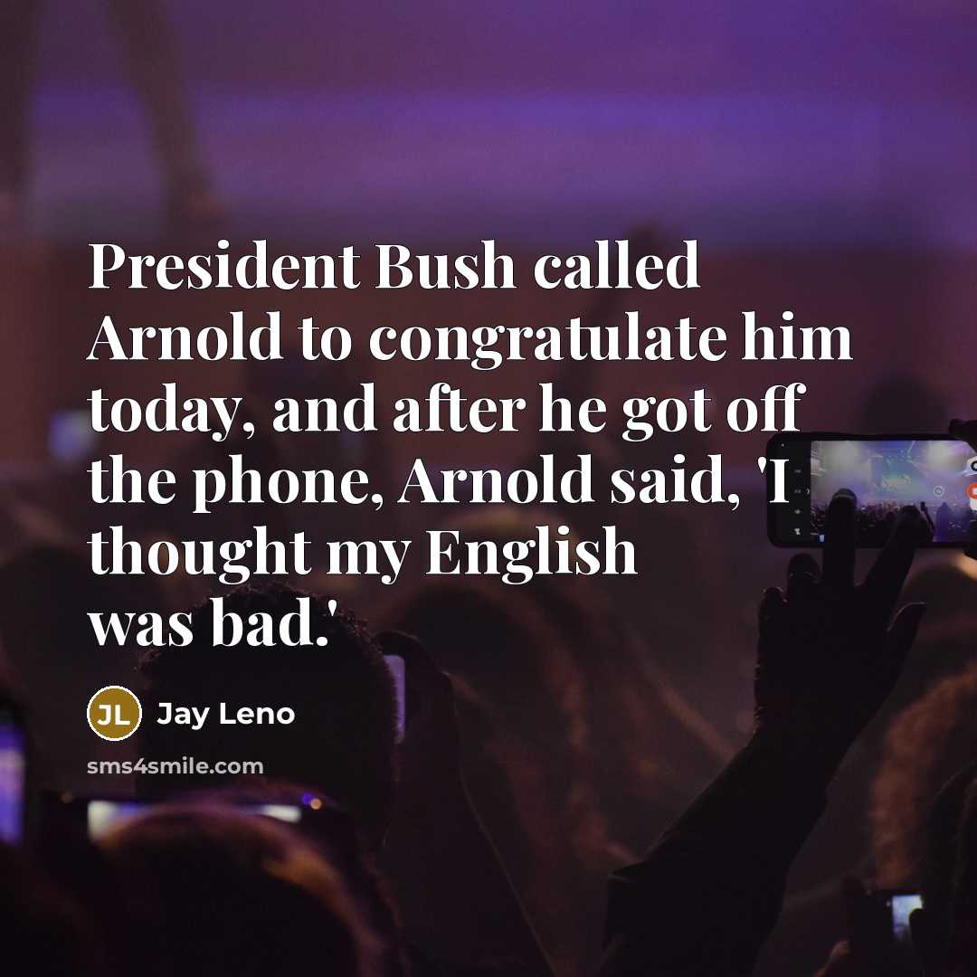 “President Bush called Arnold to congratulate him today, and after…” quote by Jay Leno