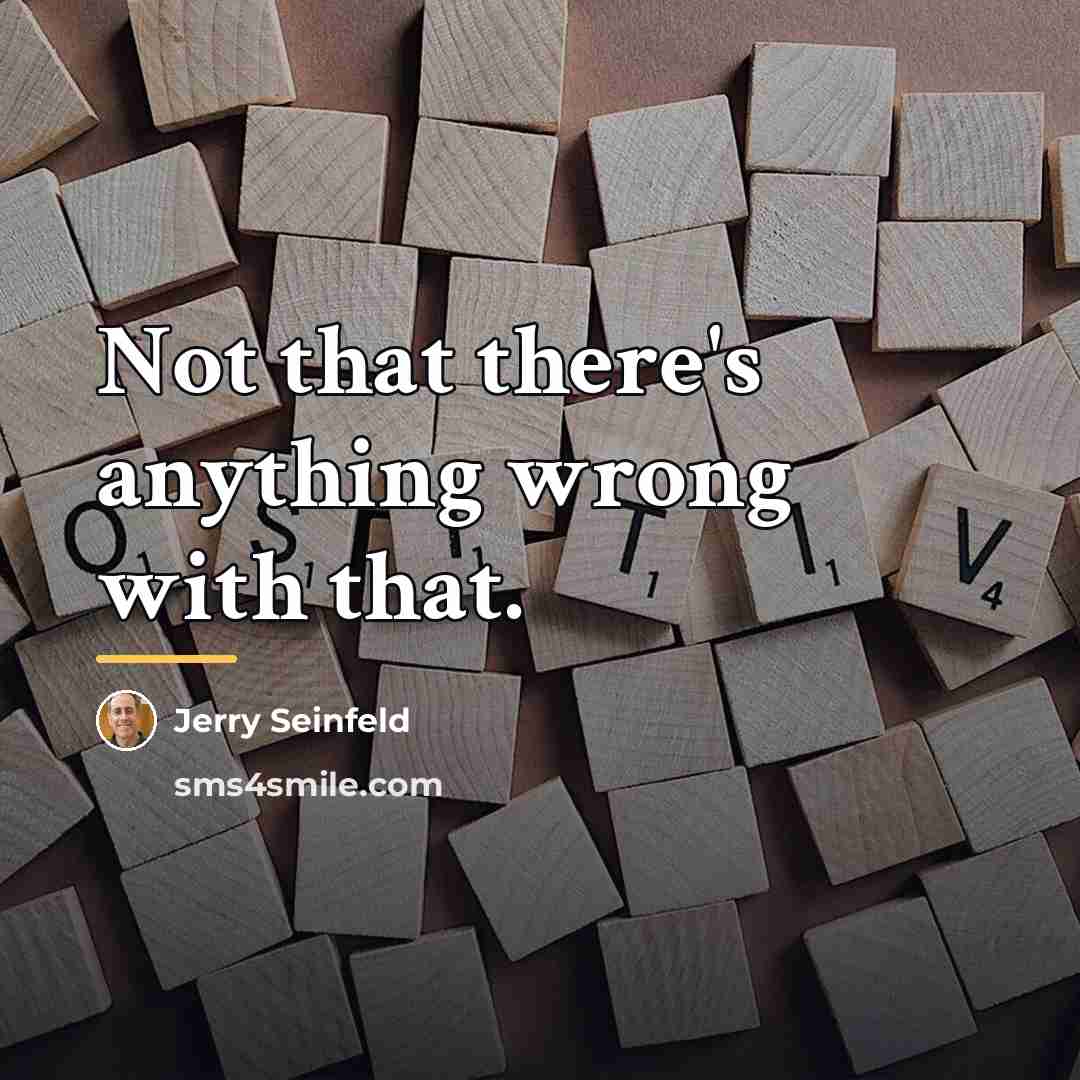 “Not that there's anything wrong with that.…” quote by Jerry Seinfeld