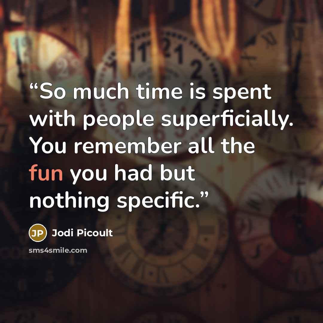“So much time is spent with people superficially. You remember all the fun you had but nothing specific.” quote by Jodi Picoult
