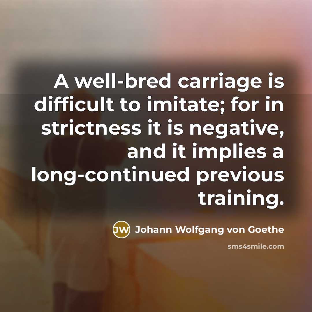 “A well-bred carriage is difficult to imitate; for in strictness…” quote by Johann Wolfgang von Goethe