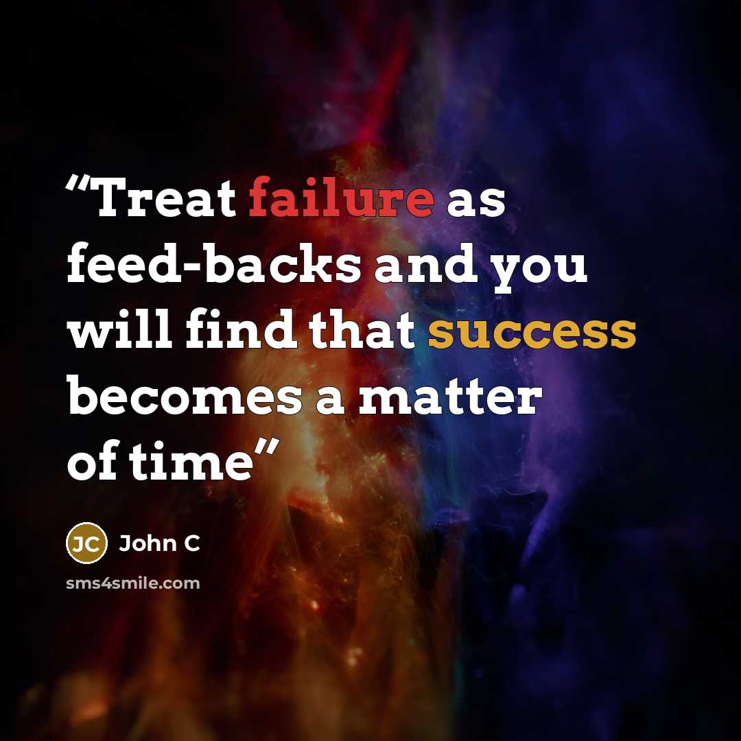 “Treat failure as feed-backs and you will find that success becomes a matter of time” quote by John C