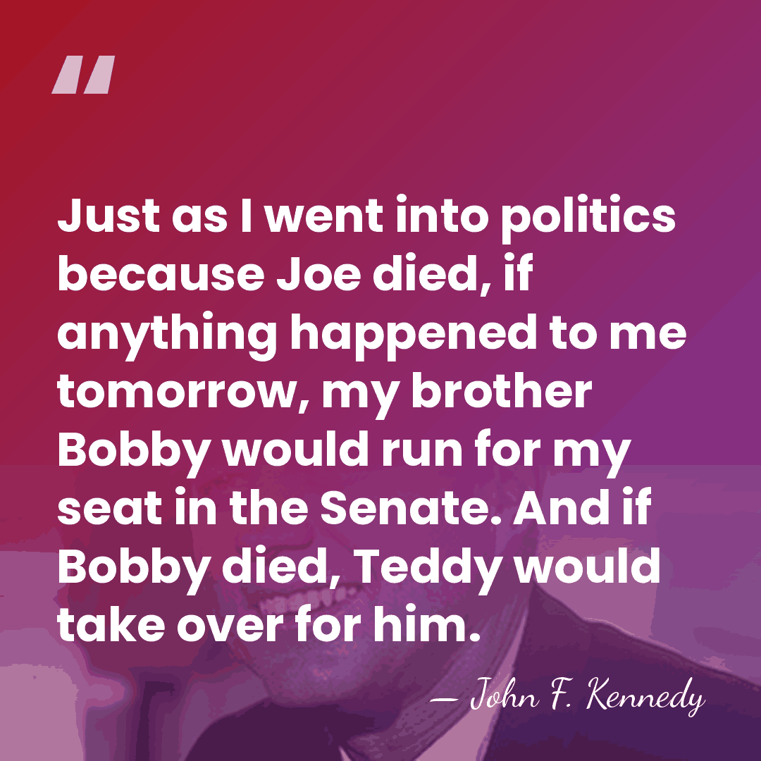 Just as I went into politics because Joe died, if anything happened&hellip; - John F. Kennedy