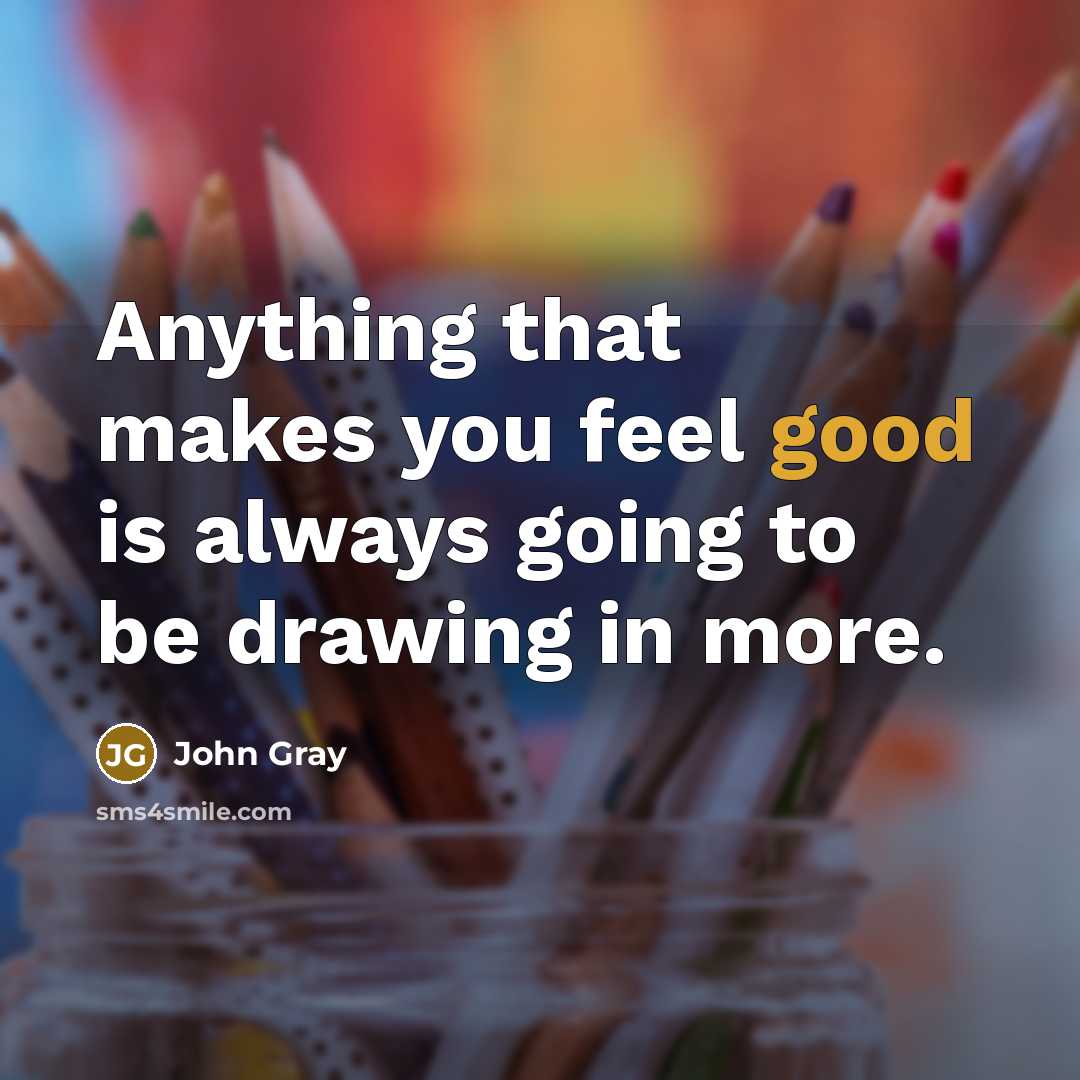 “Anything that makes you feel good is always going to…” quote by John Gray