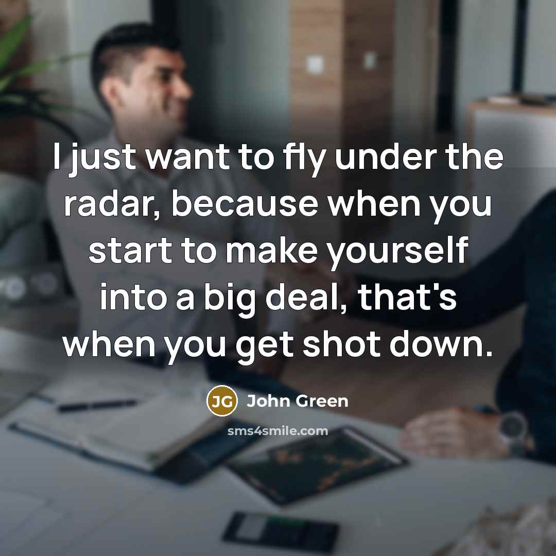 “I just want to fly under the radar, because when…” quote by John Green