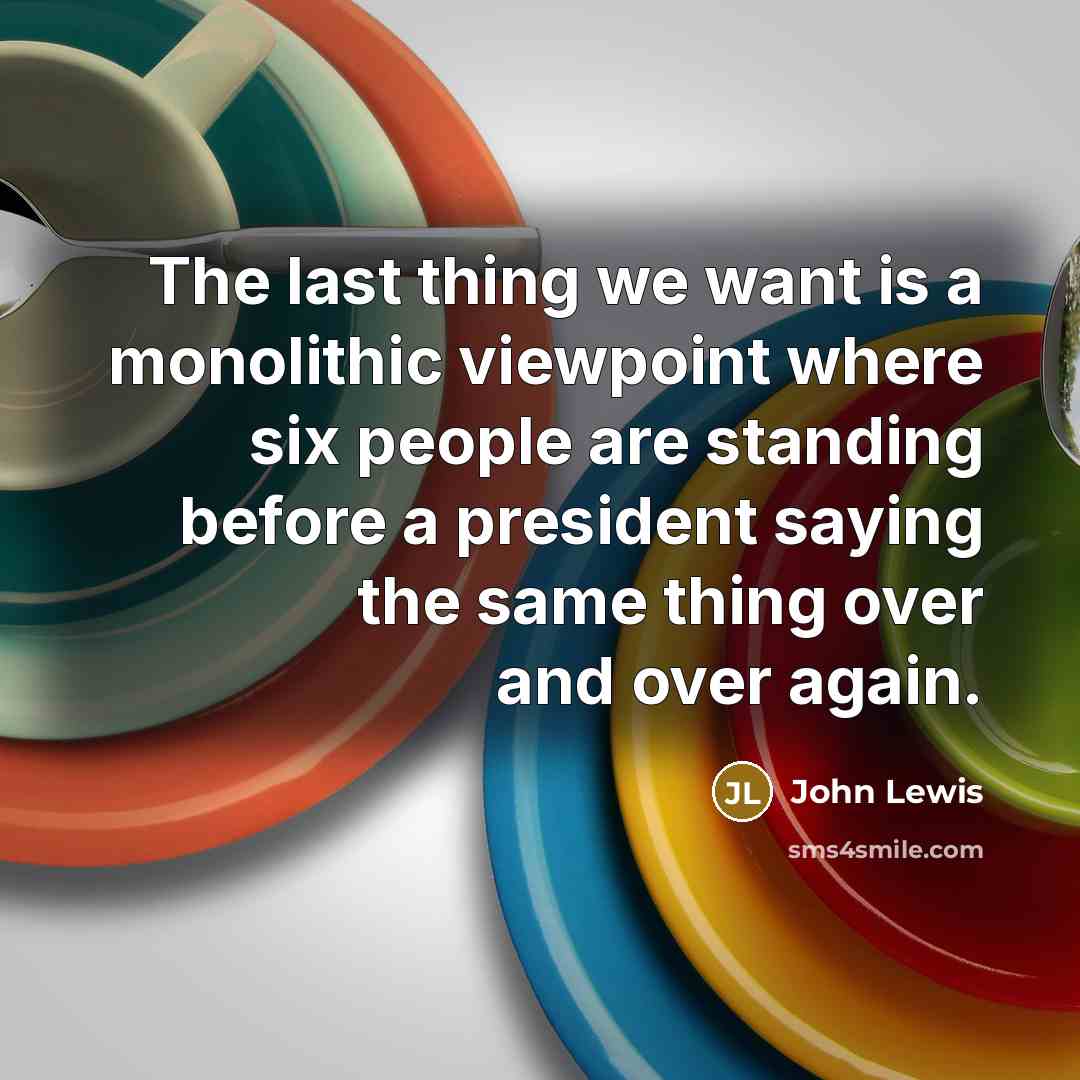 “The last thing we want is a monolithic viewpoint where…” quote by John Lewis
