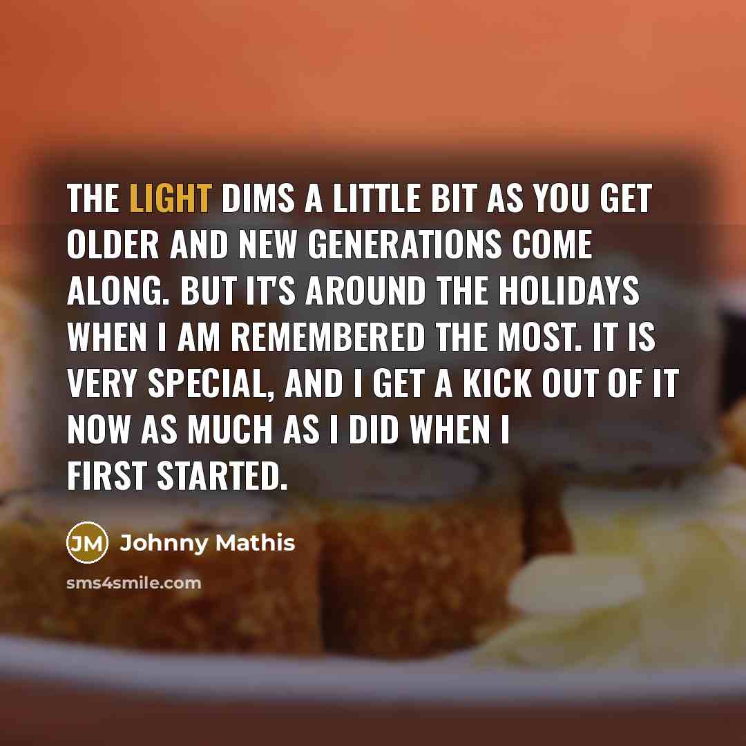 “The light dims a little bit as you get older…” quote by Johnny Mathis