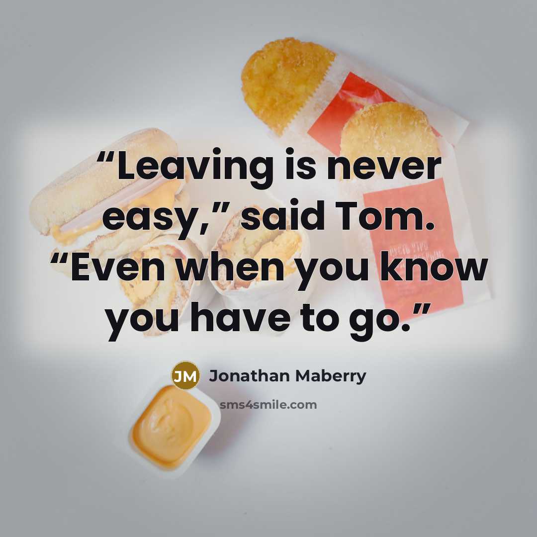 “Leaving is never easy,” said Tom. “Even when you know you have to go.” quote by Jonathan Maberry