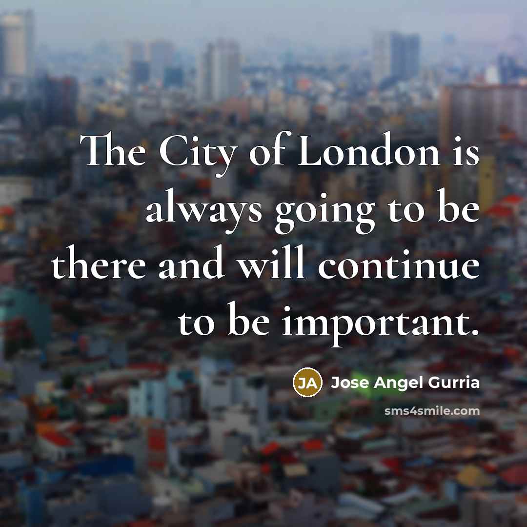 “The City of London is always going to be there…” quote by Jose Angel Gurria