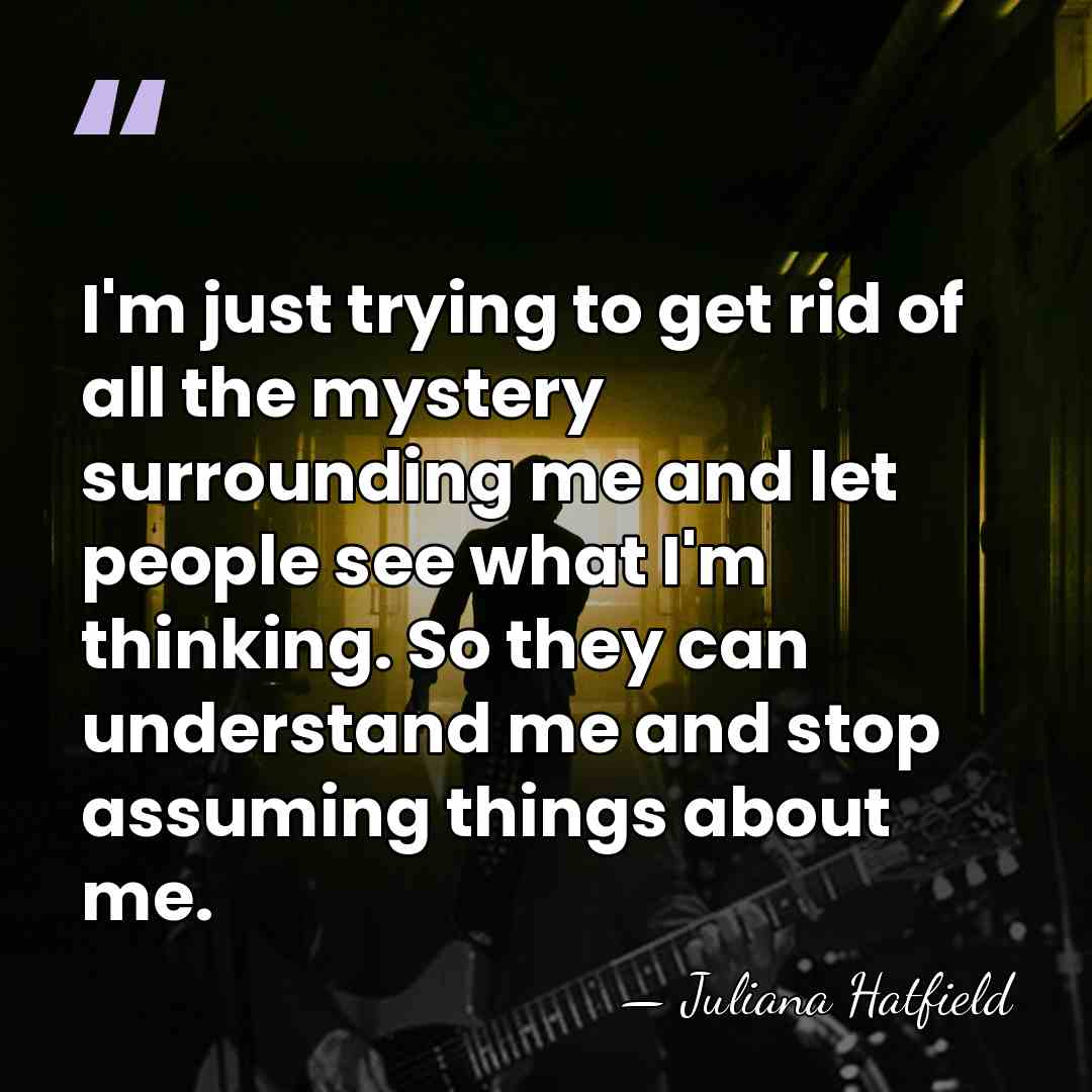 I'm just trying to get rid of all the mystery surrounding me&hellip; - Juliana Hatfield
