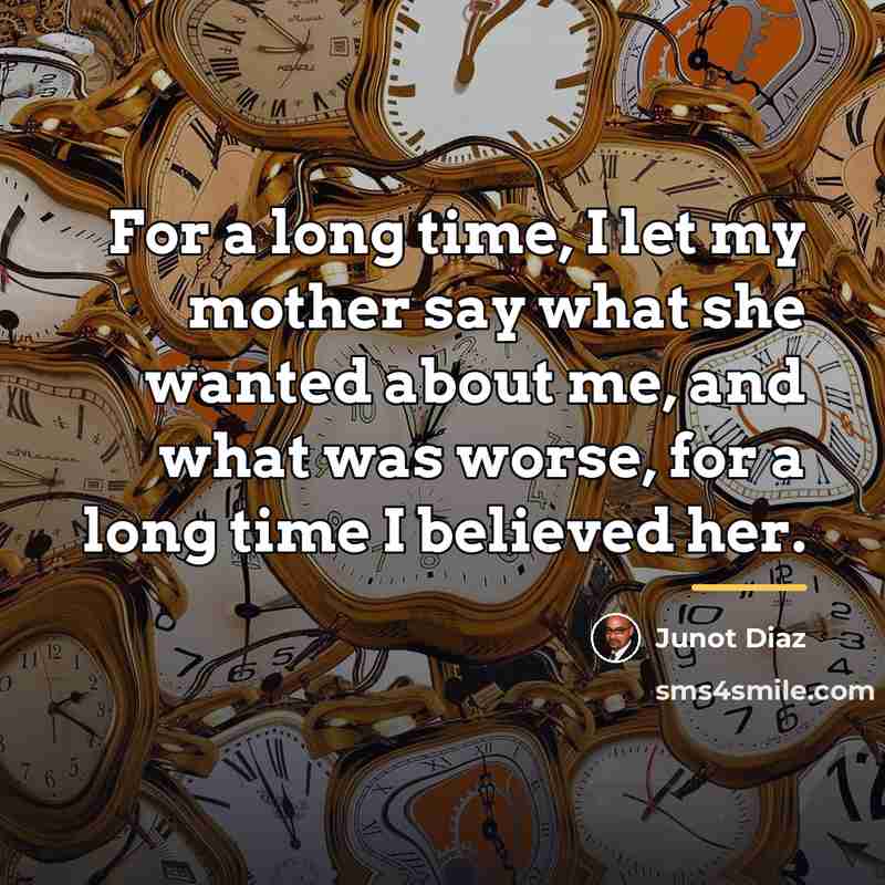 “For a long time, I let my mother say what…” quote by Junot Diaz