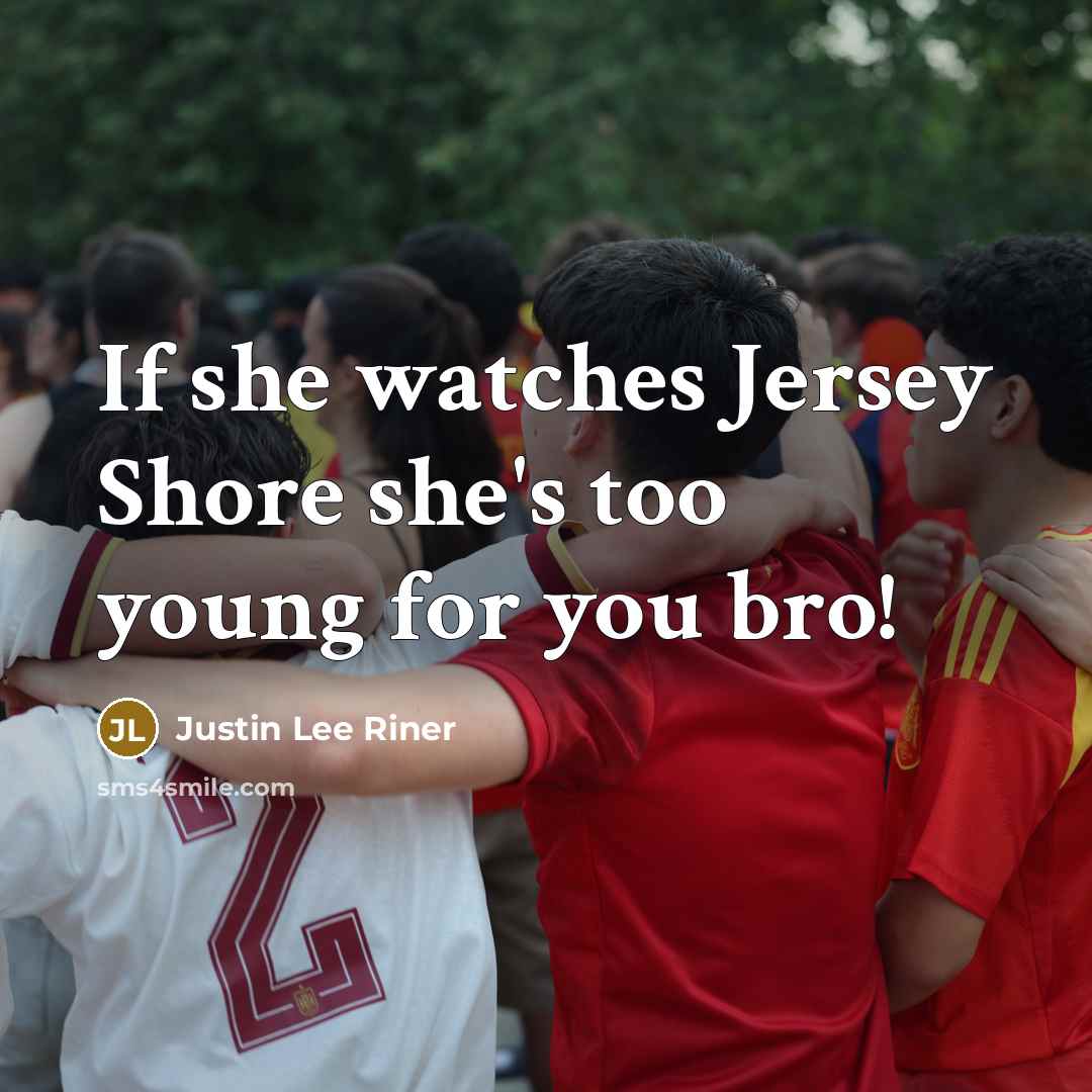 “If she watches Jersey Shore she's too young for you bro!” quote by Justin Lee Riner