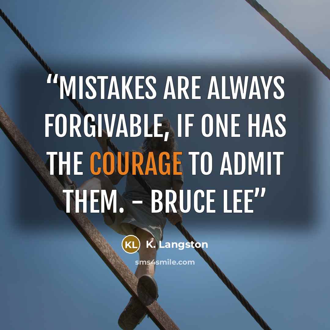 “Mistakes are always forgivable, if one has the courage to admit them. - Bruce Lee” quote by K. Langston
