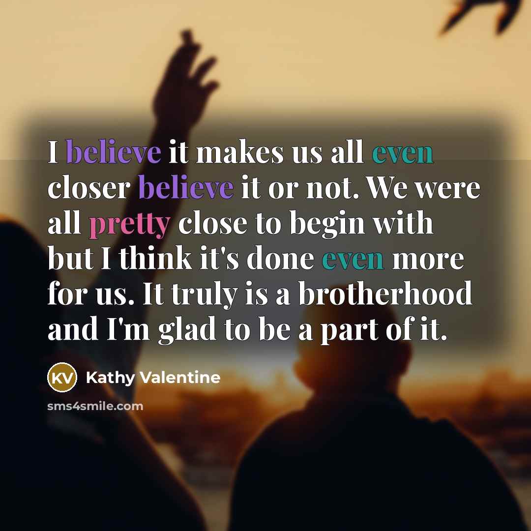 “I believe it makes us all even closer believe it…” quote by Kathy Valentine